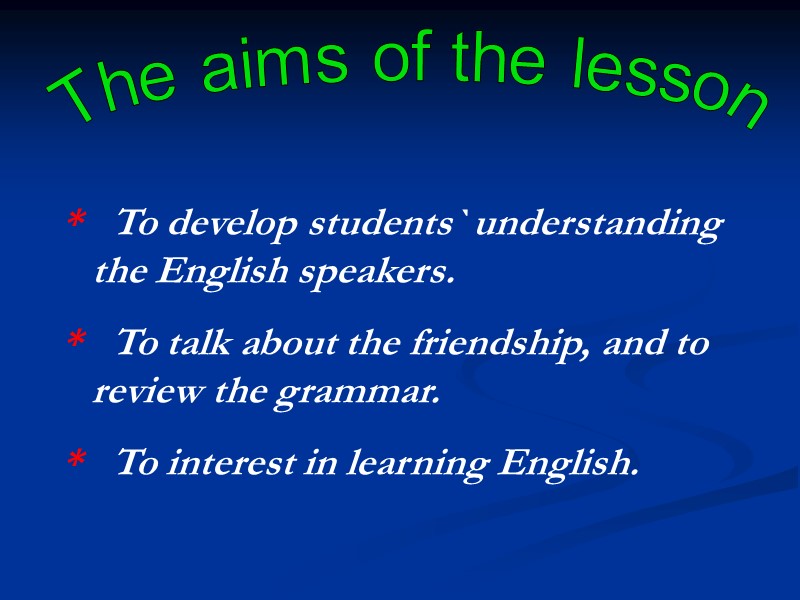 The aims of the lesson *   To develop students` understanding the English